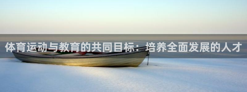 6t体育下载：体育运动与教育的共同目标：培养全面发展的人才