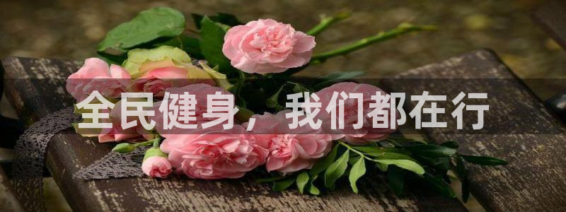 6t体育官网入口：全民健身，我们都在行